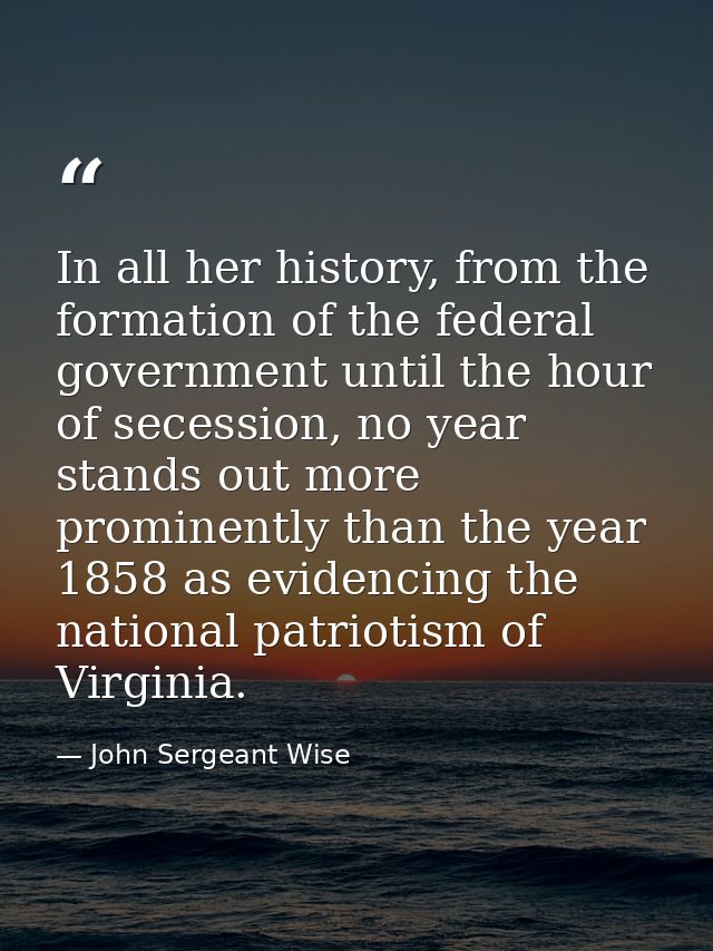 In all her history, from the formation of the federal government until the hour of secession, no year stands out more pr — John Sergeant Wise