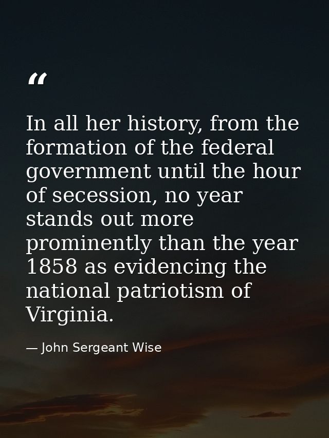 In all her history, from the formation of the federal government until the hour of secession, no year stands out more pr — John Sergeant Wise