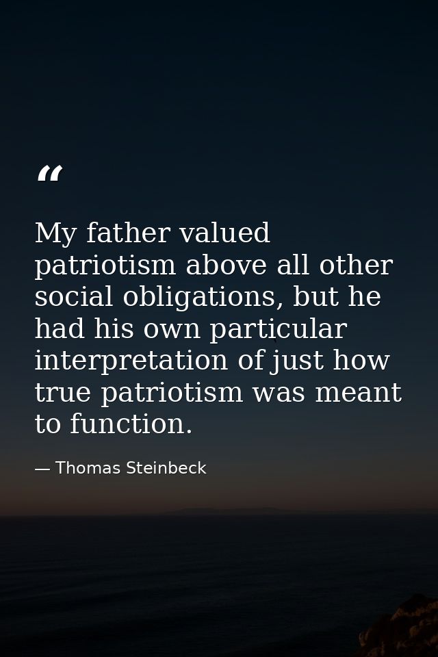 My father valued patriotism above all other social obligations, but he had his own particular interpretation of just how — Thomas Steinbeck