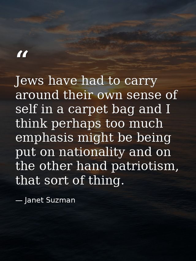 Jews have had to carry around their own sense of self in a carpet bag and I think perhaps too much emphasis might be bei — Janet Suzman
