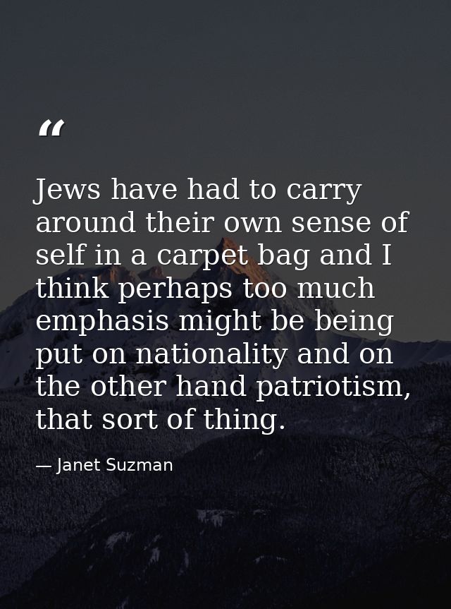 Jews have had to carry around their own sense of self in a carpet bag and I think perhaps too much emphasis might be bei — Janet Suzman