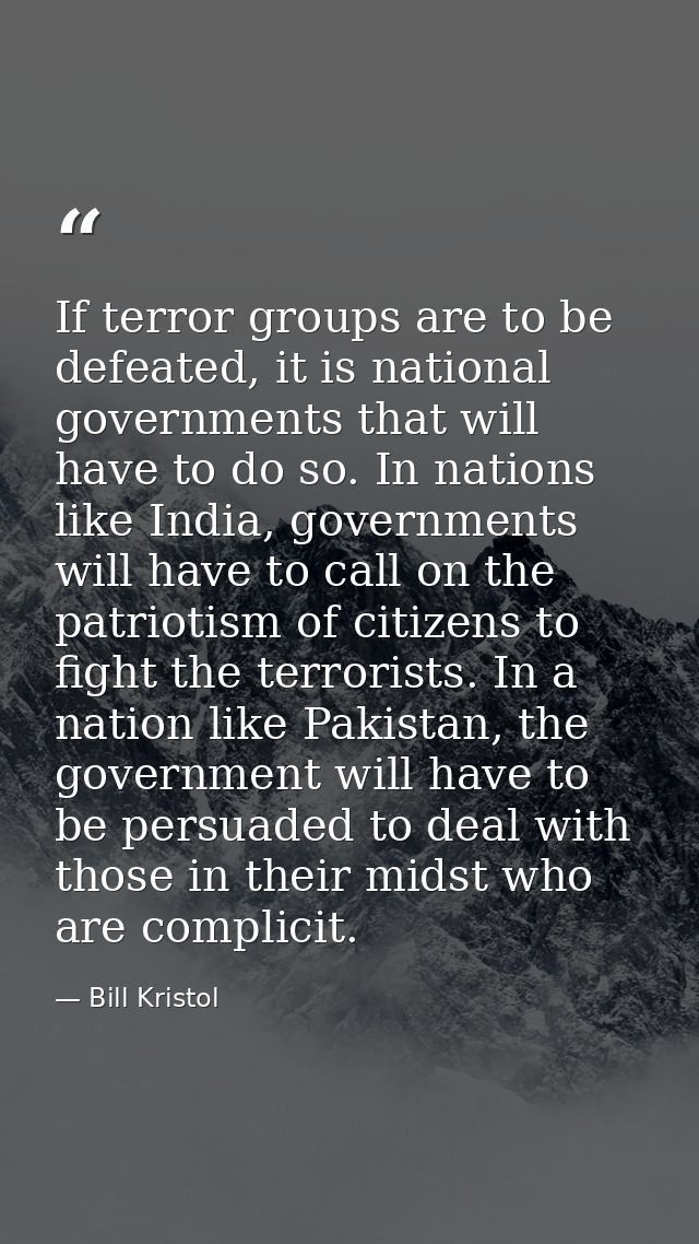 If terror groups are to be defeated, it is national governments that will have to do so. In nations like India, governme — Bill Kristol