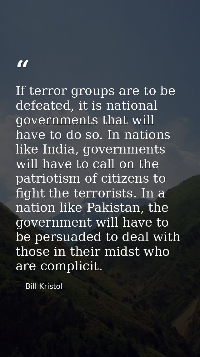 If terror groups are to be defeated, it is national governments that will have to do so. In nations like India, governme — Bill Kristol