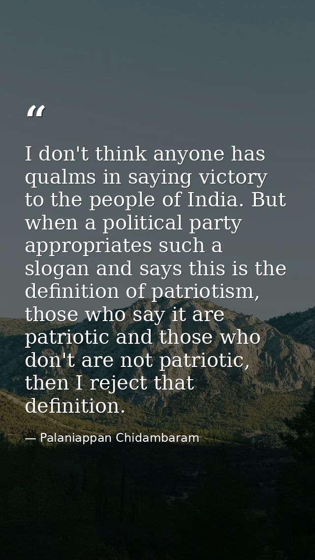 I don't think anyone has qualms in saying victory to the people of India. But when a political party appropriates such a — Palaniappan Chidambaram