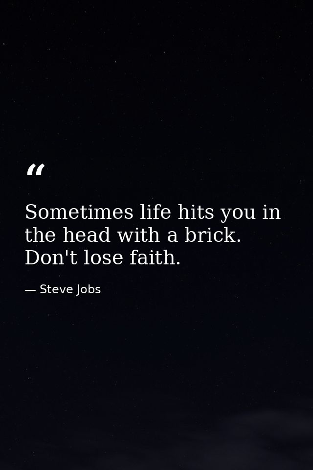 Sometimes life hits you in the head with a brick. Don't lose faith. — Steve Jobs