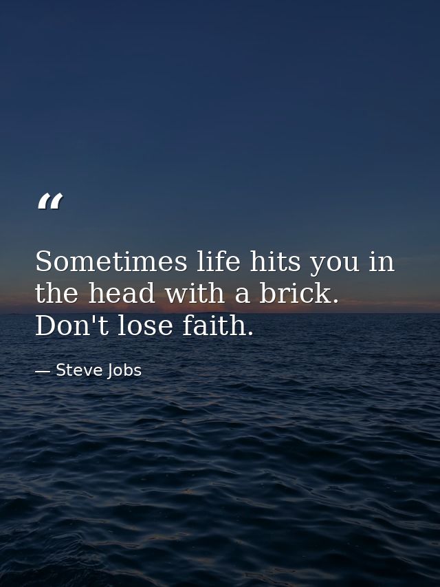 Sometimes life hits you in the head with a brick. Don't lose faith. — Steve Jobs