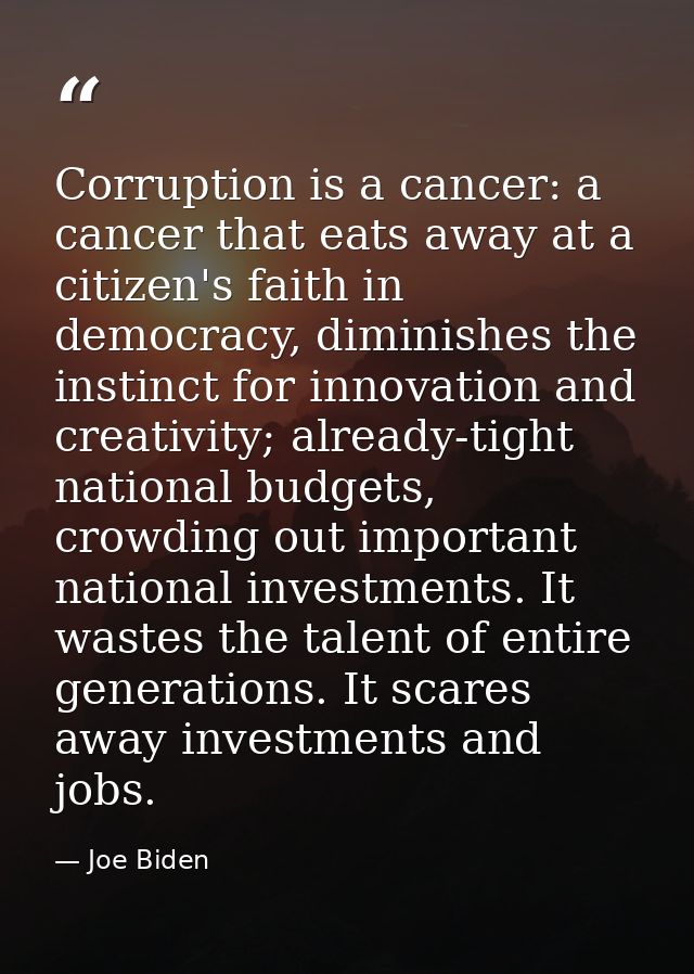 Corruption is a cancer: a cancer that eats away at a citizen's faith in democracy, diminishes the instinct for innovatio — Joe Biden