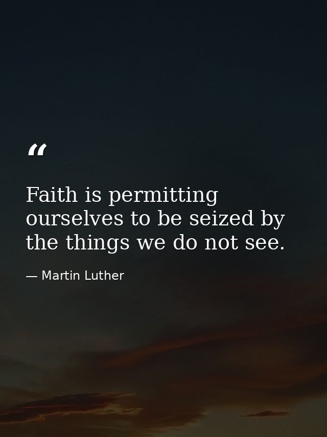 Faith is permitting ourselves to be seized by the things we do not see. — Martin Luther