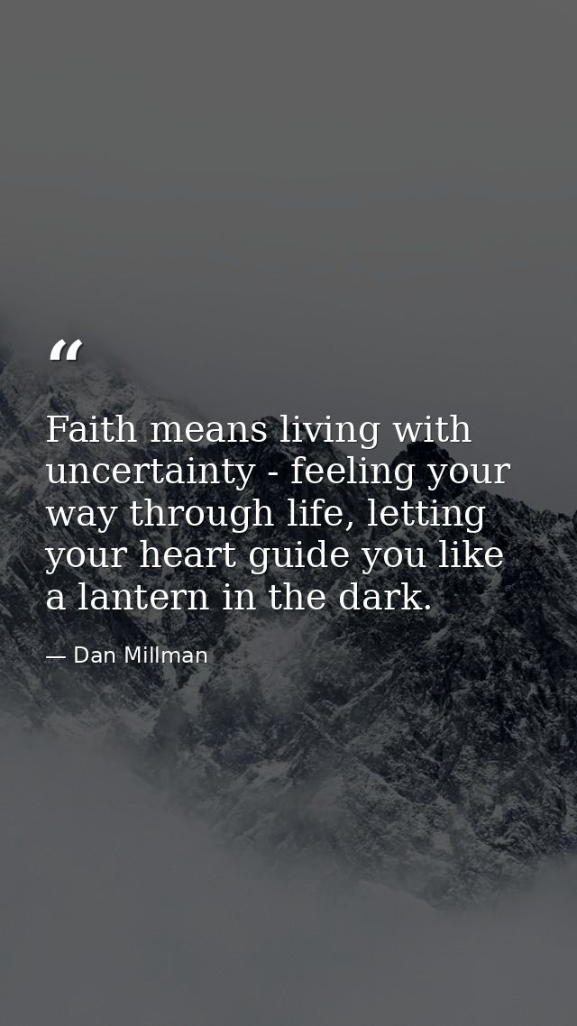 Faith means living with uncertainty - feeling your way through life, letting your heart guide you like a lantern in the  — Dan Millman