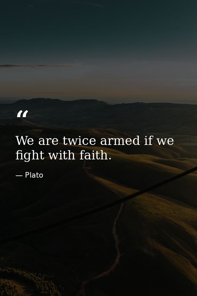 We are twice armed if we fight with faith. — Plato