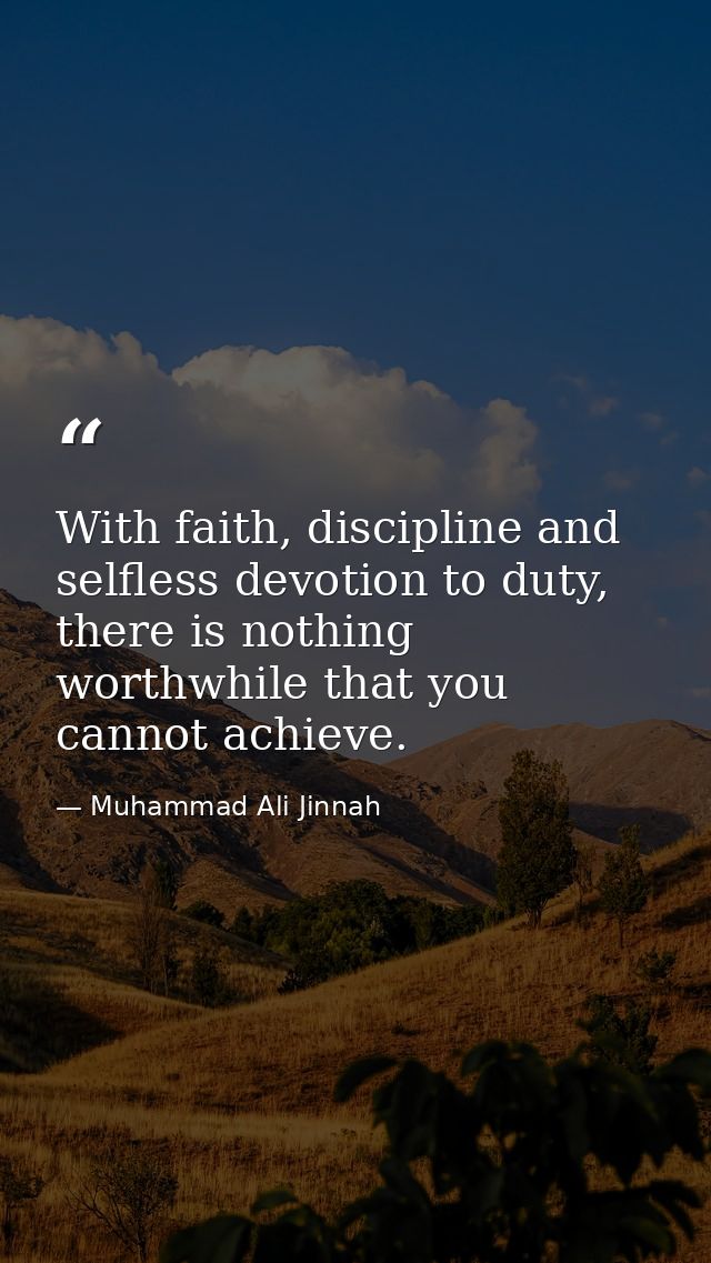 With faith, discipline and selfless devotion to duty, there is nothing worthwhile that you cannot achieve. — Muhammad Ali Jinnah
