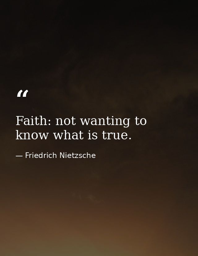Faith: not wanting to know what is true. — Friedrich Nietzsche