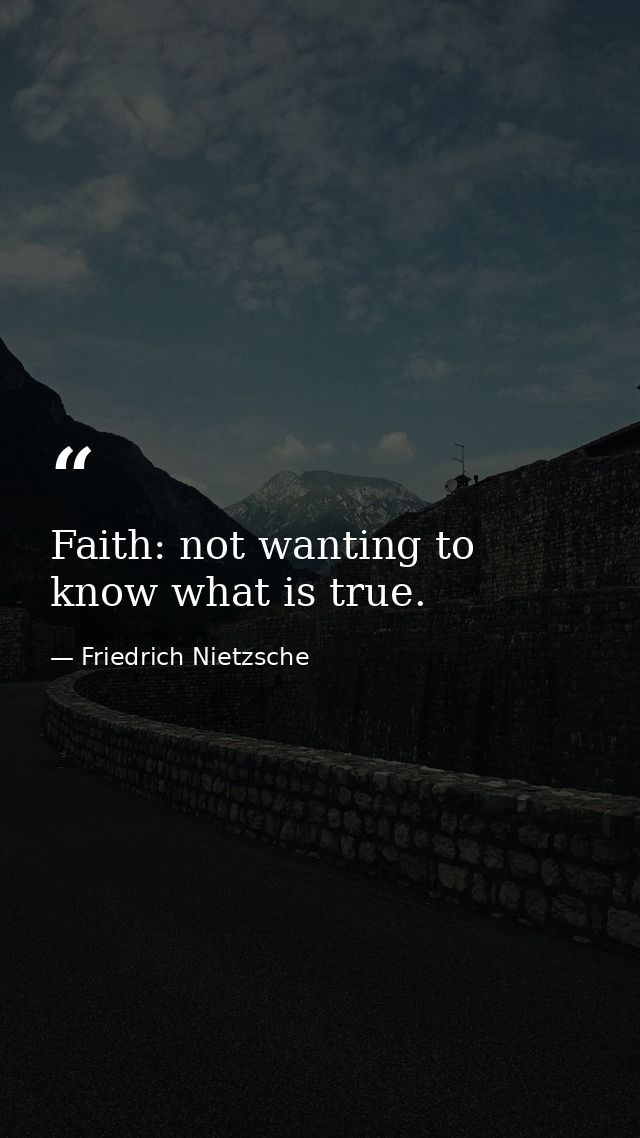 Faith: not wanting to know what is true. — Friedrich Nietzsche