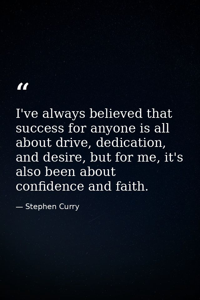 I've always believed that success for anyone is all about drive, dedication, and desire, but for me, it's also been abou — Stephen Curry