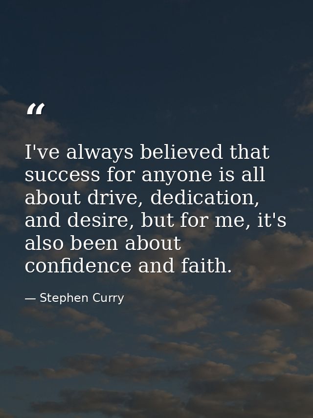 I've always believed that success for anyone is all about drive, dedication, and desire, but for me, it's also been abou — Stephen Curry