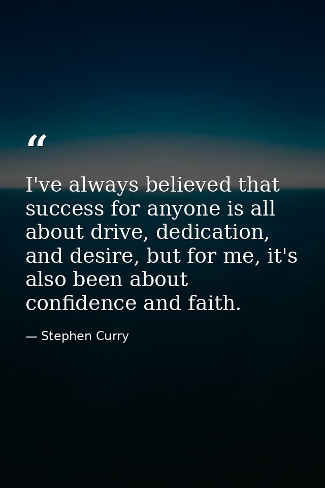 I've always believed that success for anyone is all about drive, dedication, and desire, but for me, it's also been abou — Stephen Curry