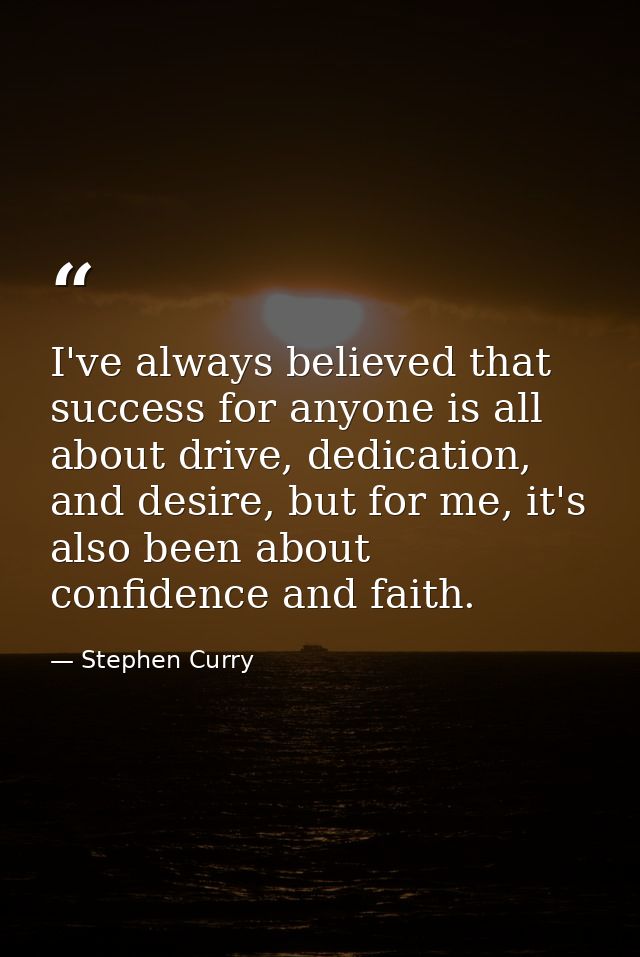 I've always believed that success for anyone is all about drive, dedication, and desire, but for me, it's also been abou — Stephen Curry