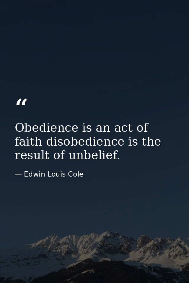 Obedience is an act of faith disobedience is the result of unbelief. — Edwin Louis Cole