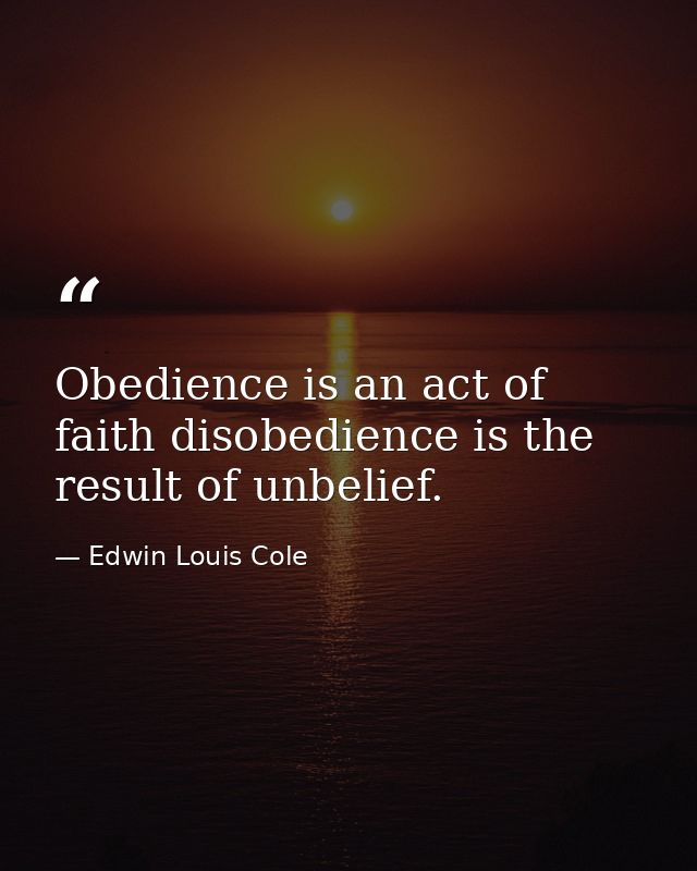 Obedience is an act of faith disobedience is the result of unbelief. — Edwin Louis Cole