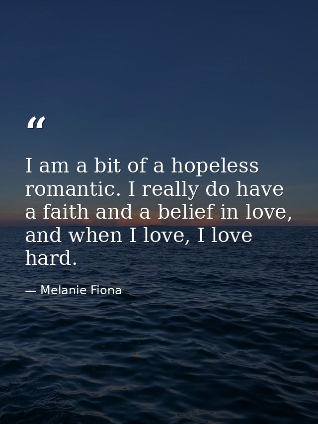 I am a bit of a hopeless romantic. I really do have a faith and a belief in love, and when I love, I love hard. — Melanie Fiona