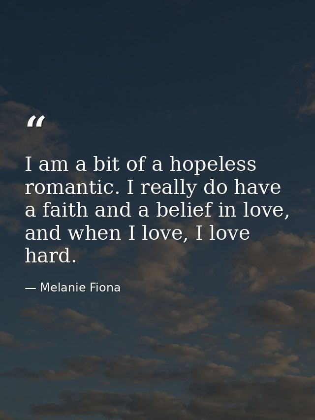 I am a bit of a hopeless romantic. I really do have a faith and a belief in love, and when I love, I love hard. — Melanie Fiona