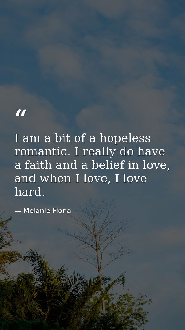 I am a bit of a hopeless romantic. I really do have a faith and a belief in love, and when I love, I love hard. — Melanie Fiona