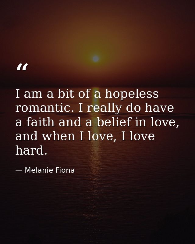 I am a bit of a hopeless romantic. I really do have a faith and a belief in love, and when I love, I love hard. — Melanie Fiona