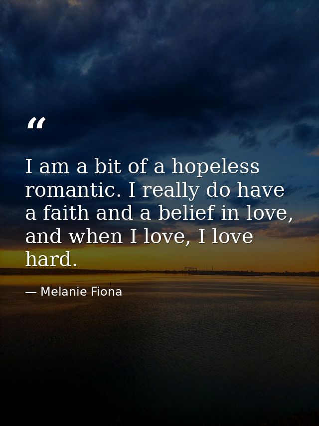 I am a bit of a hopeless romantic. I really do have a faith and a belief in love, and when I love, I love hard. — Melanie Fiona