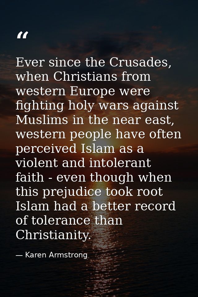 Ever since the Crusades, when Christians from western Europe were fighting holy wars against Muslims in the near east, w — Karen Armstrong