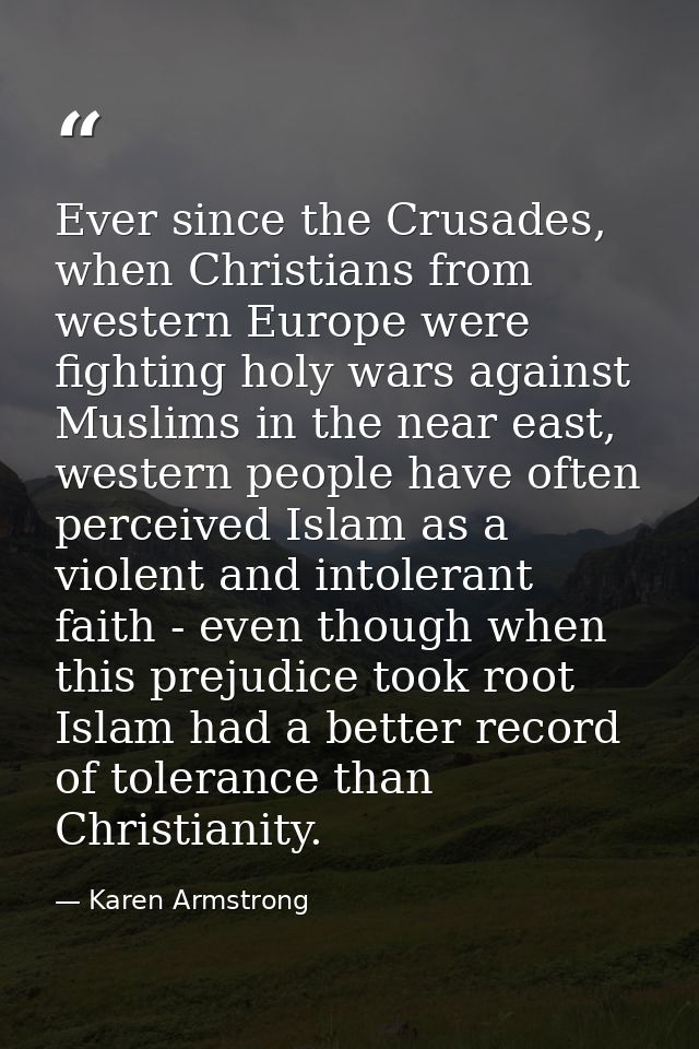 Ever since the Crusades, when Christians from western Europe were fighting holy wars against Muslims in the near east, w — Karen Armstrong