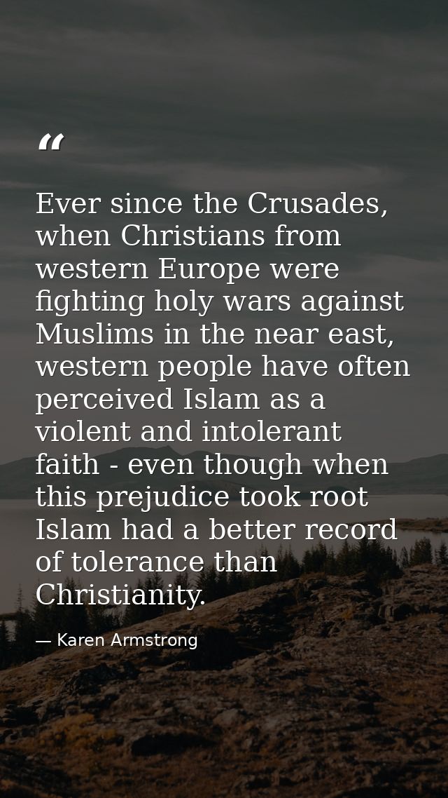 Ever since the Crusades, when Christians from western Europe were fighting holy wars against Muslims in the near east, w — Karen Armstrong