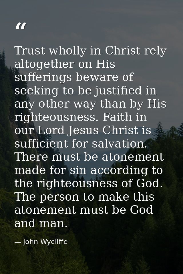 Trust wholly in Christ rely altogether on His sufferings beware of seeking to be justified in any other way than by His  — John Wycliffe