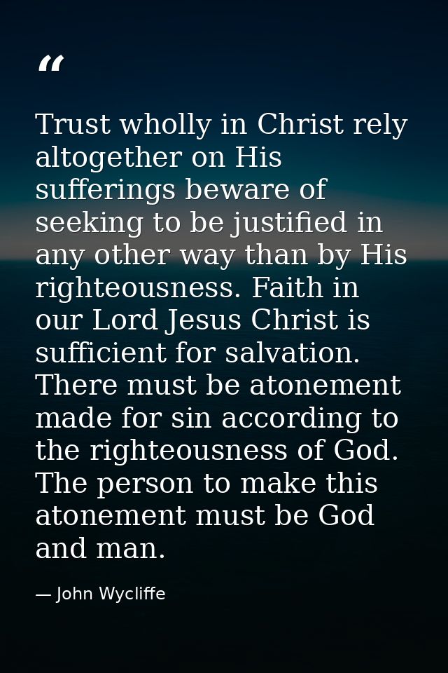 Trust wholly in Christ rely altogether on His sufferings beware of seeking to be justified in any other way than by His  — John Wycliffe