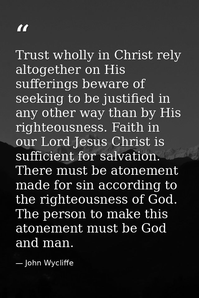 Trust wholly in Christ rely altogether on His sufferings beware of seeking to be justified in any other way than by His  — John Wycliffe