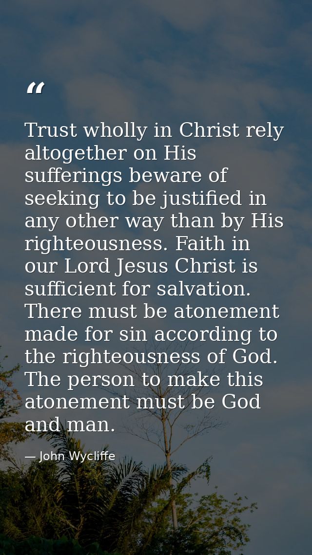 Trust wholly in Christ rely altogether on His sufferings beware of seeking to be justified in any other way than by His  — John Wycliffe