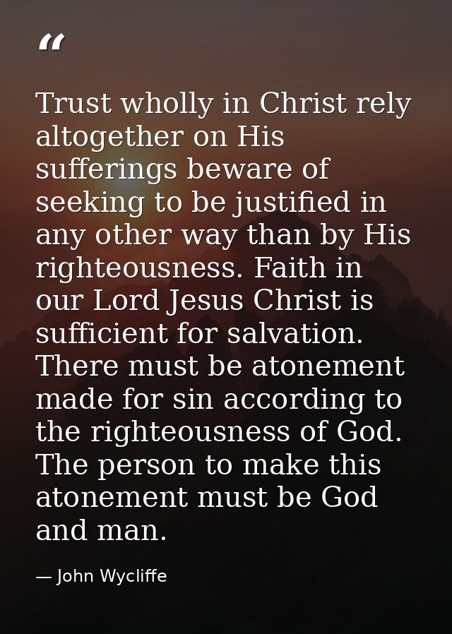 Trust wholly in Christ rely altogether on His sufferings beware of seeking to be justified in any other way than by His  — John Wycliffe