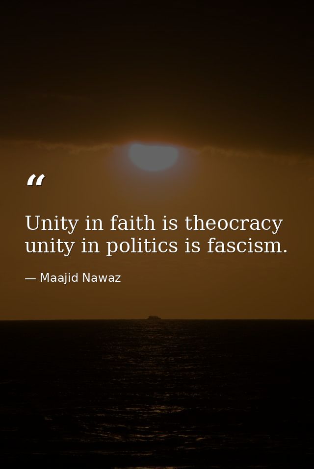 Unity in faith is theocracy unity in politics is fascism. — Maajid Nawaz