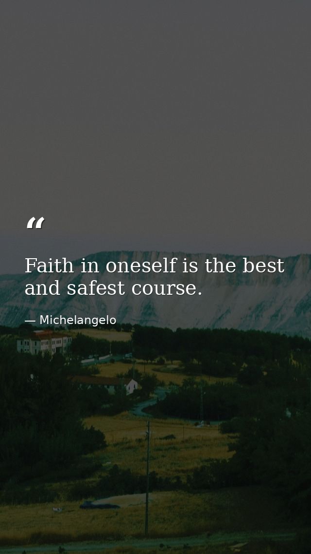 Faith in oneself is the best and safest course. — Michelangelo