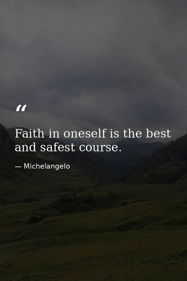 Faith in oneself is the best and safest course. — Michelangelo