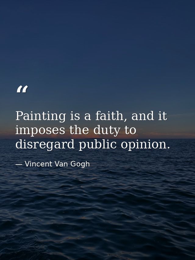 Painting is a faith, and it imposes the duty to disregard public opinion. — Vincent Van Gogh