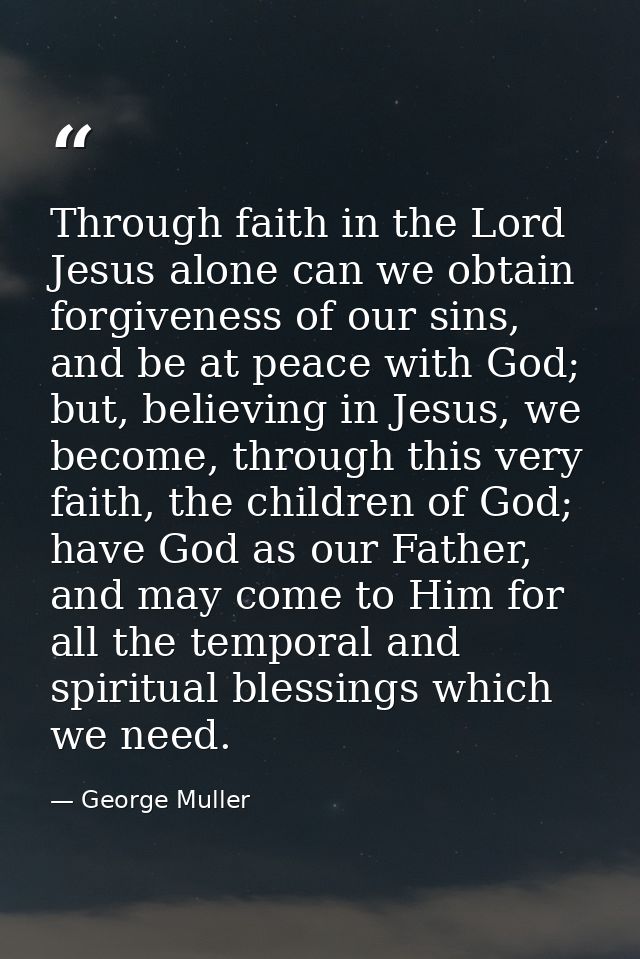 Through faith in the Lord Jesus alone can we obtain forgiveness of our sins, and be at peace with God; but, believing in — George Muller