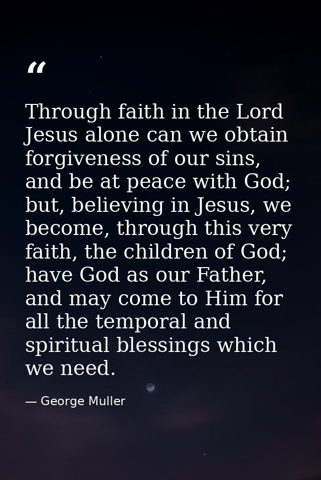 Through faith in the Lord Jesus alone can we obtain forgiveness of our sins, and be at peace with God; but, believing in — George Muller