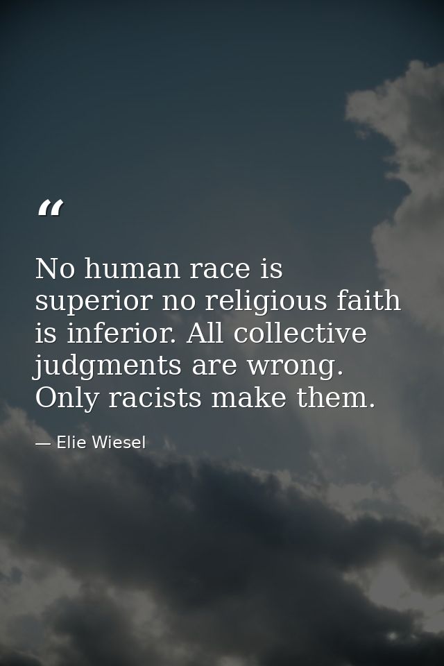 No human race is superior no religious faith is inferior. All collective judgments are wrong. Only racists make them. — Elie Wiesel