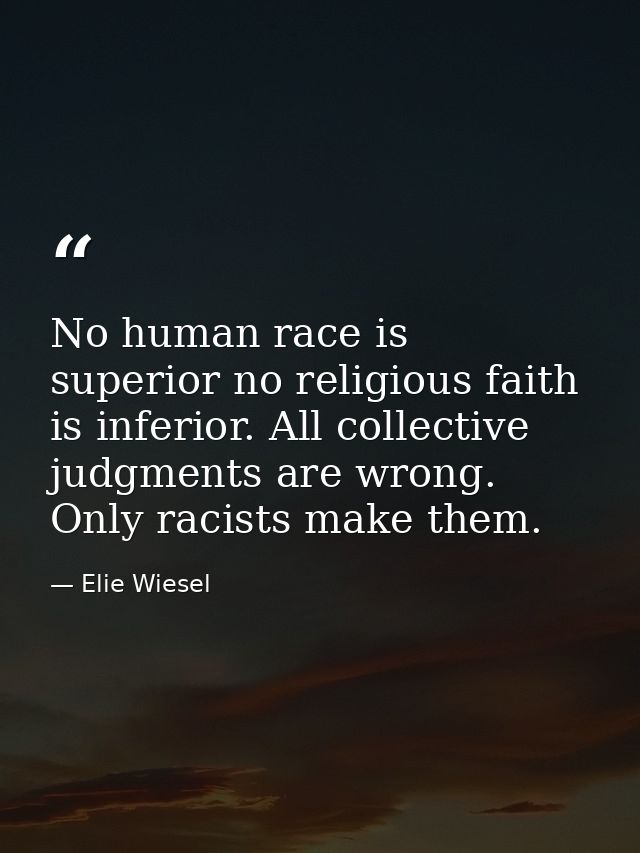 No human race is superior no religious faith is inferior. All collective judgments are wrong. Only racists make them. — Elie Wiesel