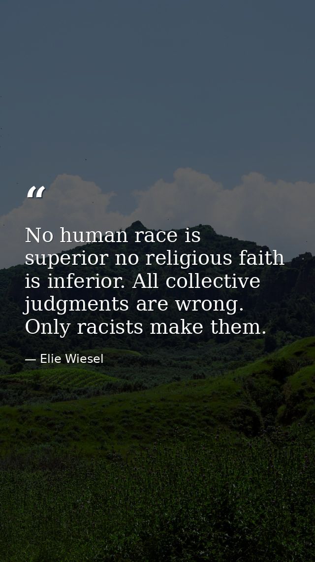 No human race is superior no religious faith is inferior. All collective judgments are wrong. Only racists make them. — Elie Wiesel