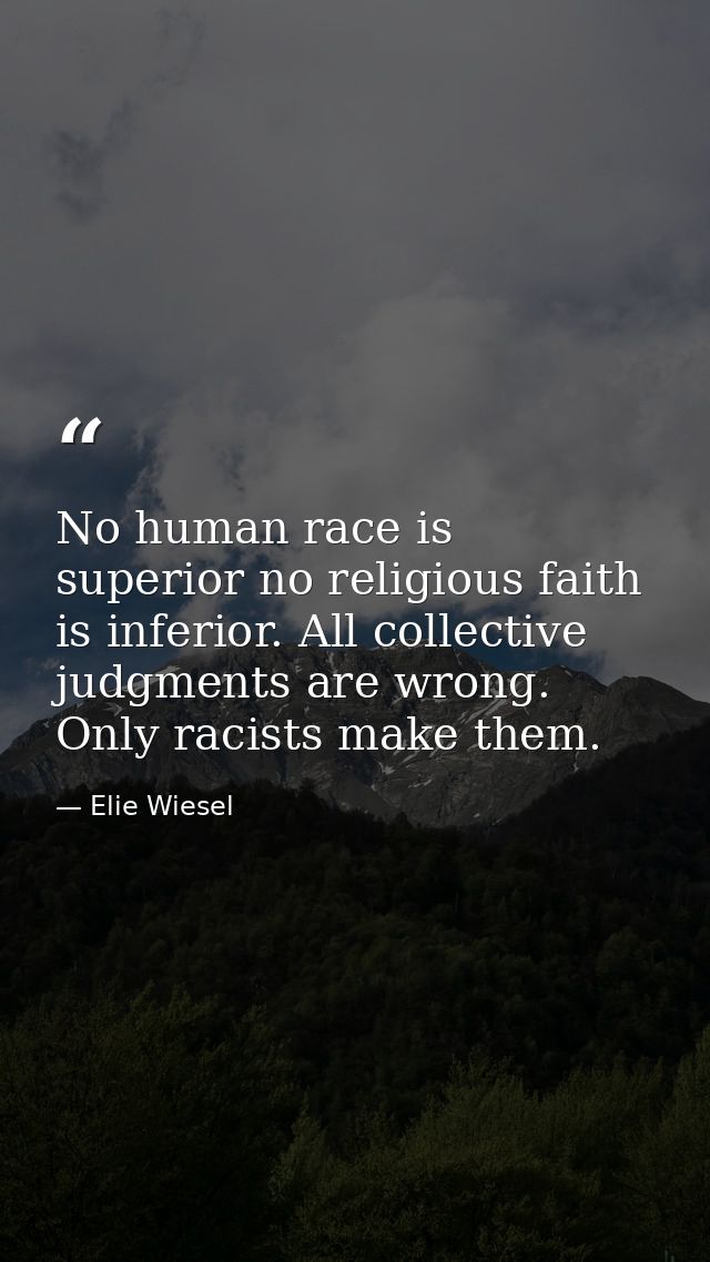 No human race is superior no religious faith is inferior. All collective judgments are wrong. Only racists make them. — Elie Wiesel