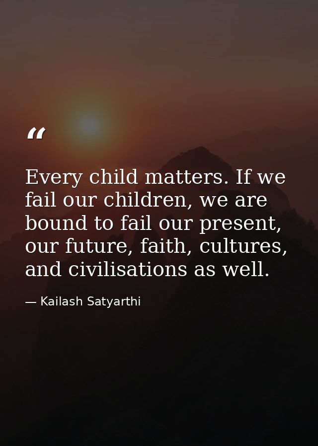 Every child matters. If we fail our children, we are bound to fail our present, our future, faith, cultures, and civilis — Kailash Satyarthi