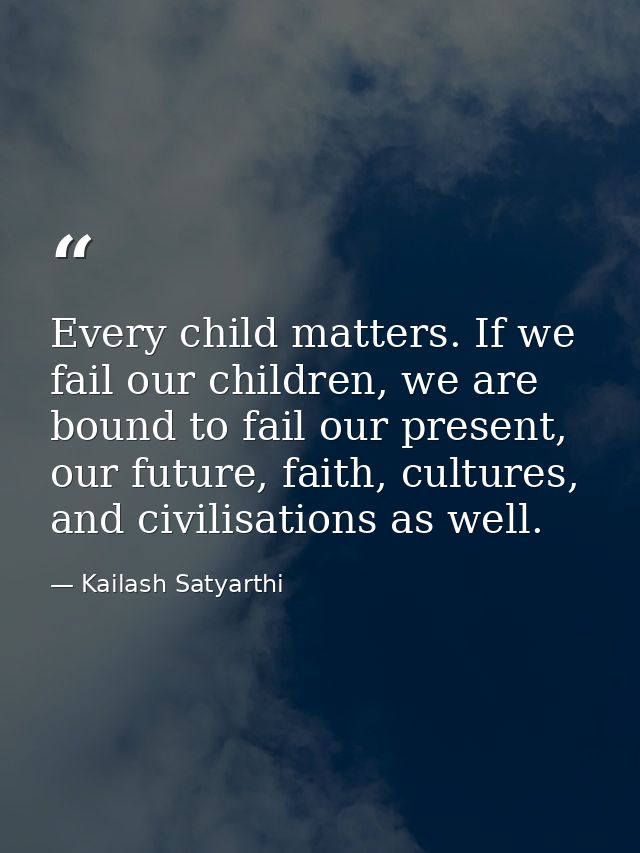 Every child matters. If we fail our children, we are bound to fail our present, our future, faith, cultures, and civilis — Kailash Satyarthi