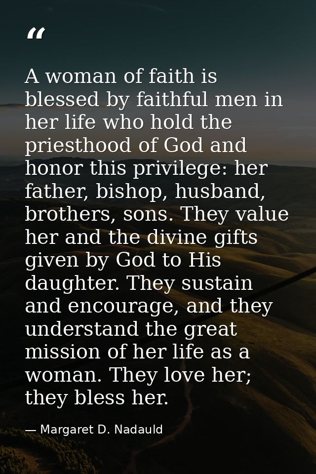 A woman of faith is blessed by faithful men in her life who hold the priesthood of God and honor this privilege: her fat — Margaret D. Nadauld
