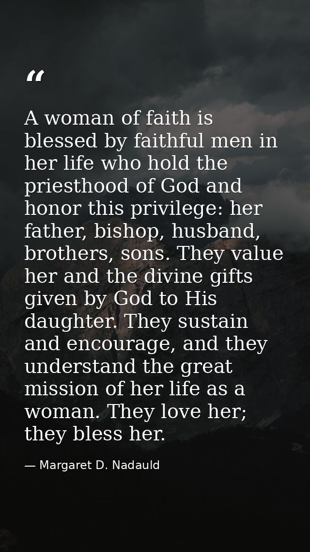 A woman of faith is blessed by faithful men in her life who hold the priesthood of God and honor this privilege: her fat — Margaret D. Nadauld